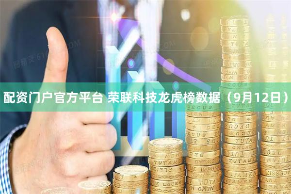 配资门户官方平台 荣联科技龙虎榜数据（9月12日）