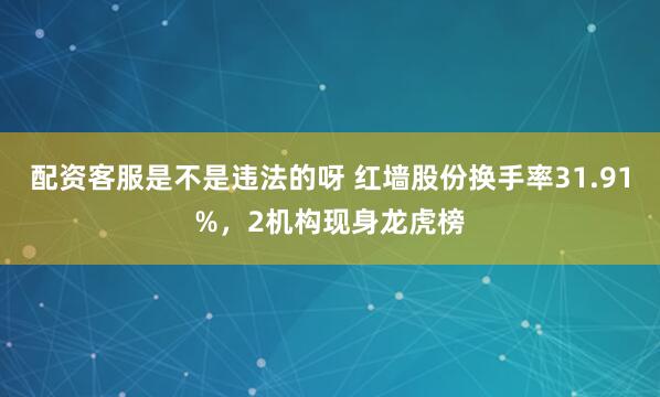 配资客服是不是违法的呀 红墙股份换手率31.91%，2机构现身龙虎榜
