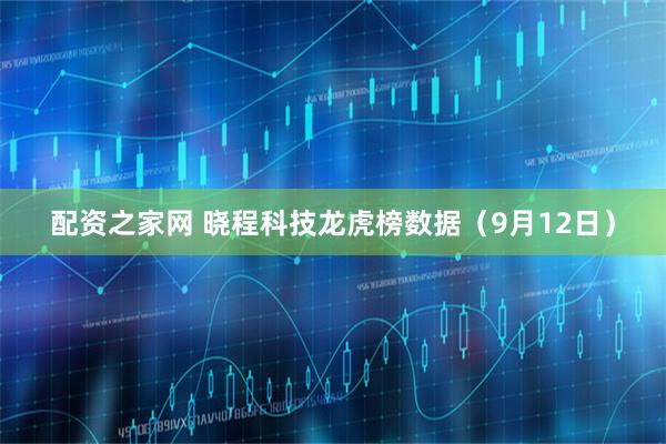 配资之家网 晓程科技龙虎榜数据（9月12日）