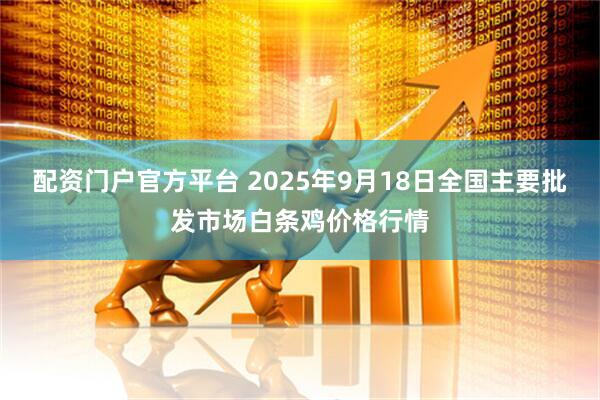 配资门户官方平台 2025年9月18日全国主要批发市场白条鸡价格行情
